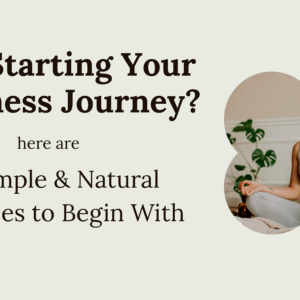 Just Starting Your Wellness Journey? 11 Simple & Natural Practices to Begin With
